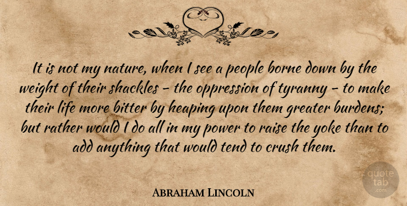 Abraham Lincoln Quote About Add, Bitter, Borne, Crush, Greater: It Is Not My Nature...