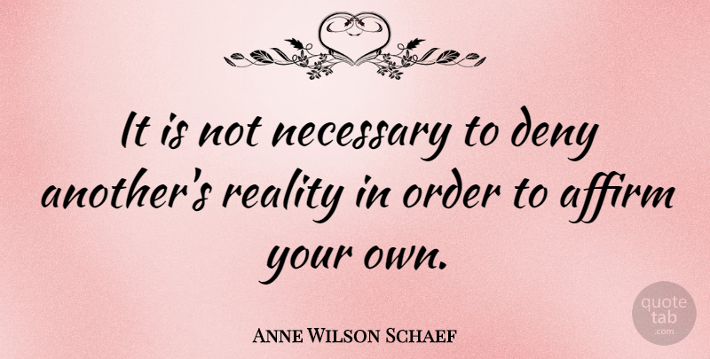 Anne Wilson Schaef Quote About Affirm, English Poet, Necessary: It Is Not Necessary To...