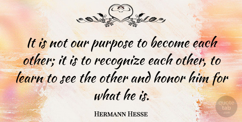 Hermann Hesse Quote About Motivational, Respect, Honor: It Is Not Our Purpose...