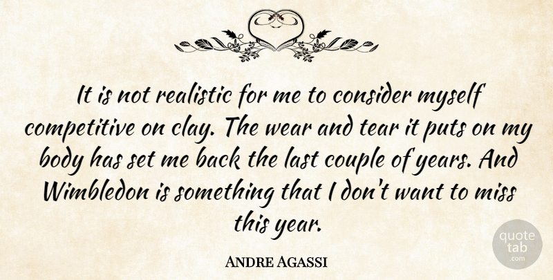 Andre Agassi Quote About Body, Consider, Couple, Last, Miss: It Is Not Realistic For...