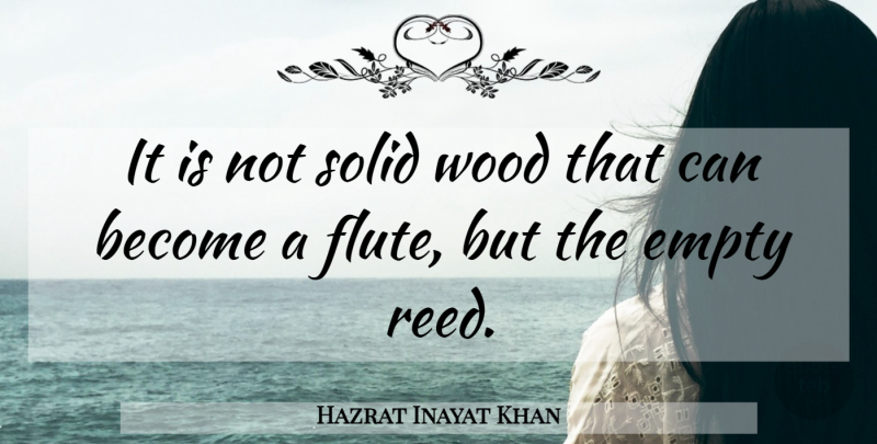 Hazrat Inayat Khan Quote About Flutes, Reeds, Woods: It Is Not Solid Wood...
