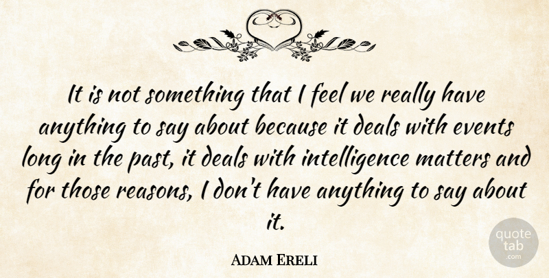 Adam Ereli Quote About Deals, Events, Intelligence, Matters: It Is Not Something That...