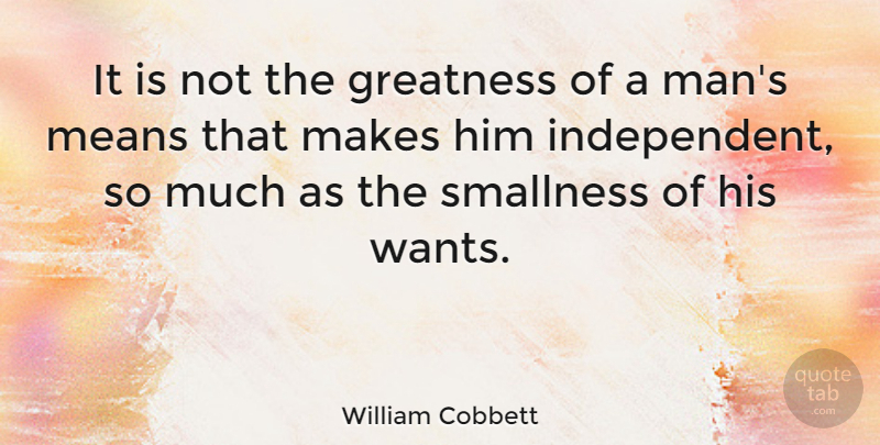 William Cobbett Quote About Mean, Independent, Greatness: It Is Not The Greatness...
