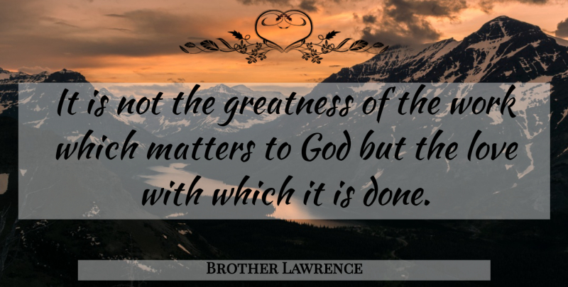 Brother Lawrence Quote About God, Greatness, Matter: It Is Not The Greatness...