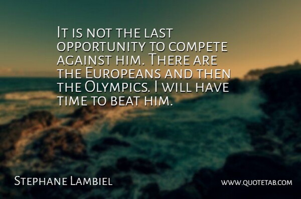 Stephane Lambiel Quote About Against, Beat, Compete, Europeans, Last: It Is Not The Last...