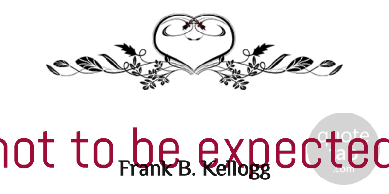Frank B. Kellogg Quote About Human Nature, Expected, Humans: It Is Not To Be...