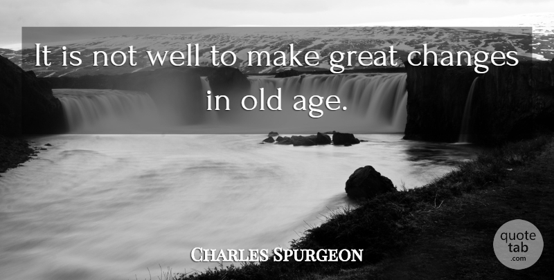 Charles Spurgeon Quote About Change, Age, Wells: It Is Not Well To...