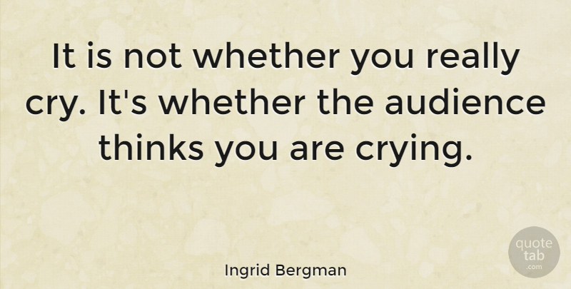 Ingrid Bergman Quote About Memorable, Thinking, Cry: It Is Not Whether You...