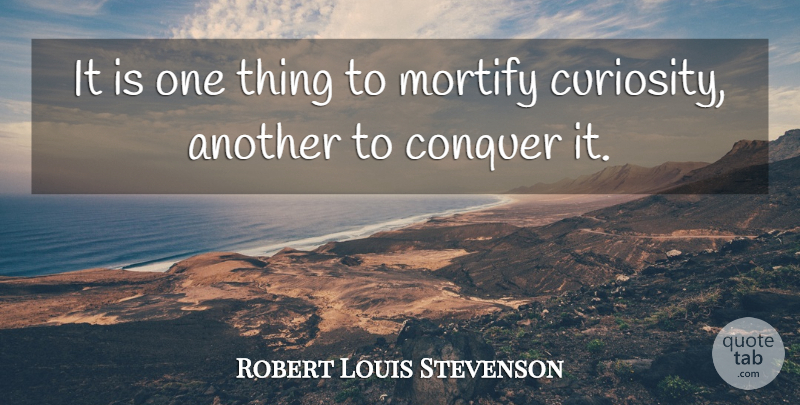 Robert Louis Stevenson Quote About Curiosity, Conquer, One Thing: It Is One Thing To...