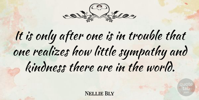 Nellie Bly Quote About Sympathy, Kindness, World: It Is Only After One...