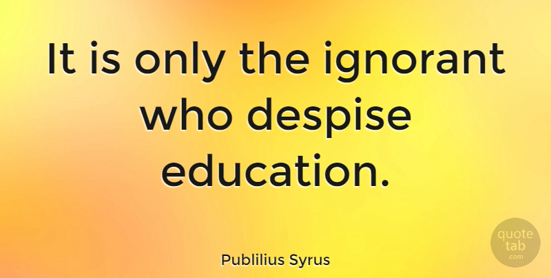 Publilius Syrus Quote About Education: It Is Only The Ignorant...