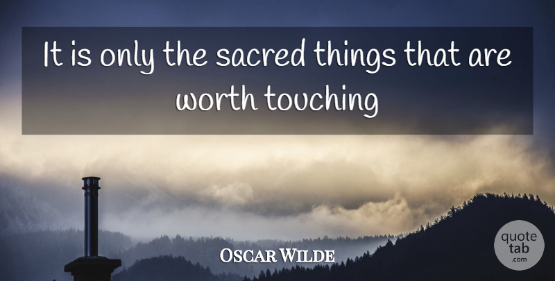 Oscar Wilde Quote About Touching, Sacred, Sacred Things: It Is Only The Sacred...