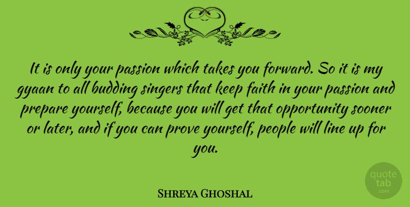 Shreya Ghoshal Quote About Budding, Faith, Line, Opportunity, People: It Is Only Your Passion...