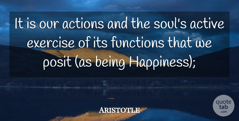 Aristotle Quote About Happiness, Exercise, Soul: It Is Our Actions And...
