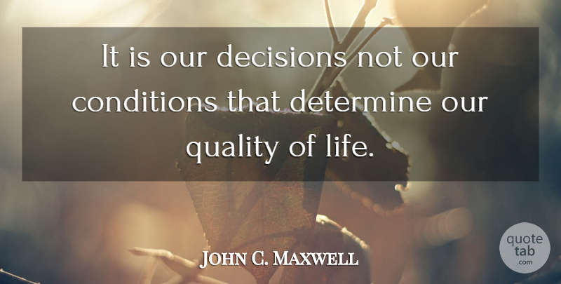 John C. Maxwell Quote About Decision, Quality, Determine: It Is Our Decisions Not...