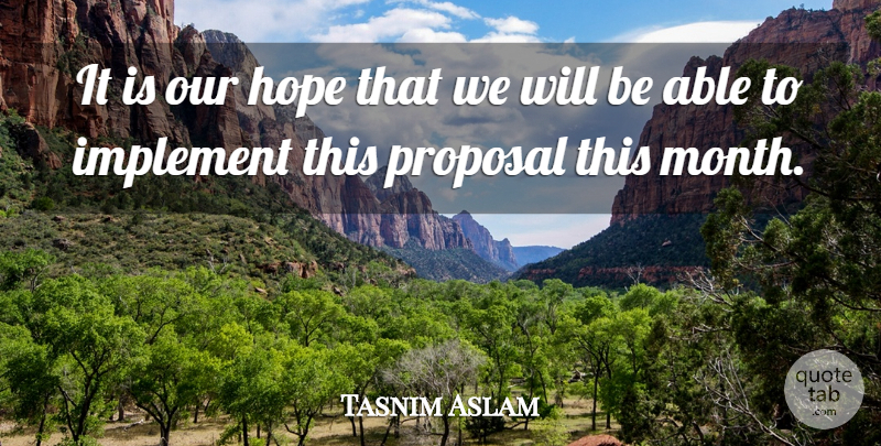Tasnim Aslam Quote About Hope, Implement, Proposal: It Is Our Hope That...