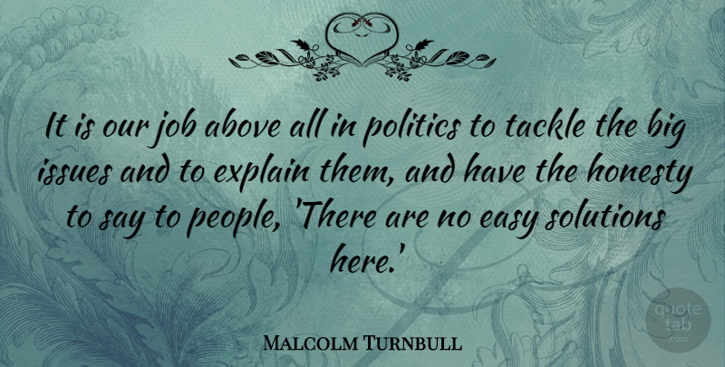 Malcolm Turnbull Quote About Above, Explain, Issues, Job, Politics: It Is Our Job Above...
