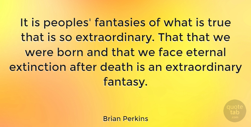 Brian Perkins Quote About Extinction, Faces, Fantasy: It Is Peoples Fantasies Of...
