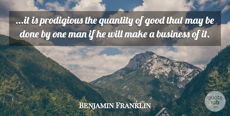 Benjamin Franklin Quote About Men, Done, May: It Is Prodigious The Quantity...