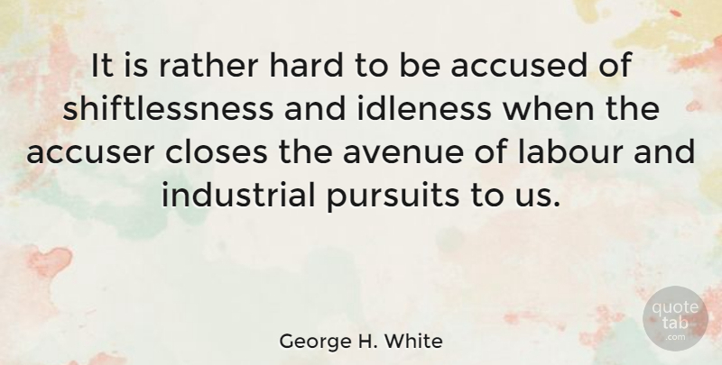 George H. White Quote About Accused, Accuser, Avenue, Hard, Idleness: It Is Rather Hard To...