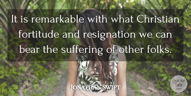 Jonathan Swift Quote About Christian, Suffering Of Others, Bears: It Is Remarkable With What...