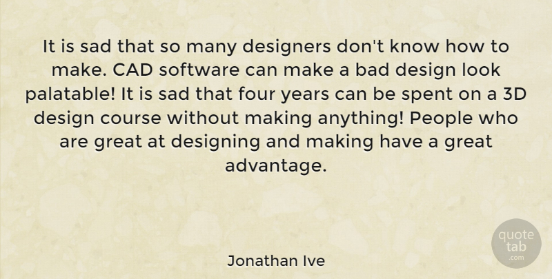 Jonathan Ive Quote About Bad, Course, Design, Designers, Designing: It Is Sad That So...