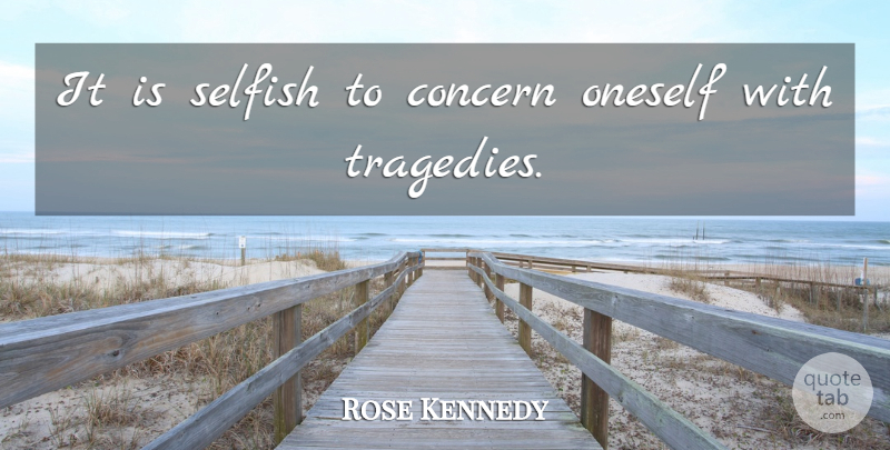 Rose Kennedy Quote About Selfish, Tragedy, Concern: It Is Selfish To Concern...