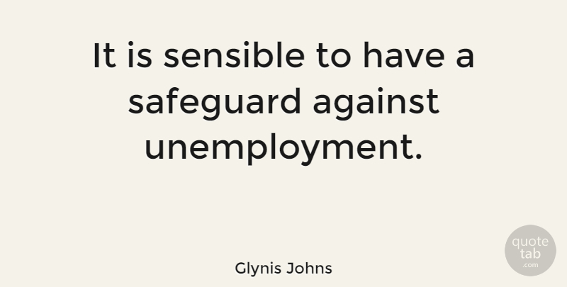 Glynis Johns Quote About Unemployment, Sensible: It Is Sensible To Have...
