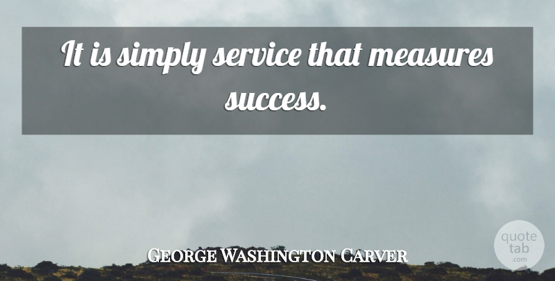 George Washington Carver Quote About Measure Of Success: It Is Simply Service That...