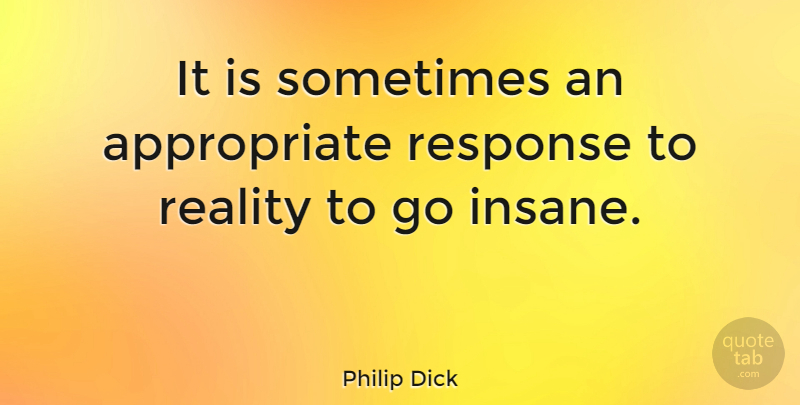 Philip Dick Quote About Reality, Response: It Is Sometimes An Appropriate...