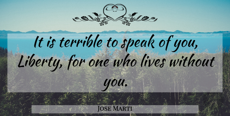 Jose Marti Quote About Liberty, Speak, Without You: It Is Terrible To Speak...