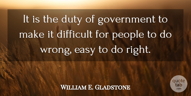 William E. Gladstone Quote About Government, People, Easy: It Is The Duty Of...