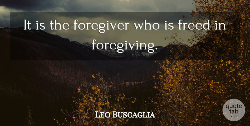 Leo Buscaglia Quote About Inspirational: It Is The Foregiver Who...