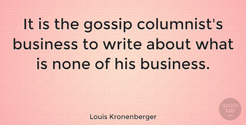 Louis Kronenberger Quote About Writing, Gossip, Columnists: It Is The Gossip Columnists...