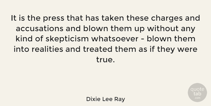 Dixie Lee Ray Quote About Blown, Charges, Press, Realities, Taken: It Is The Press That...