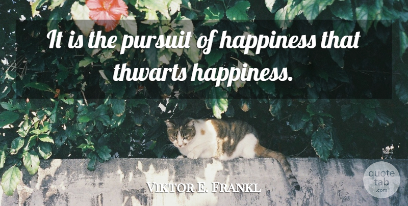Viktor E. Frankl Quote About Happiness, Pursuit Of Happiness, Pursuit: It Is The Pursuit Of...