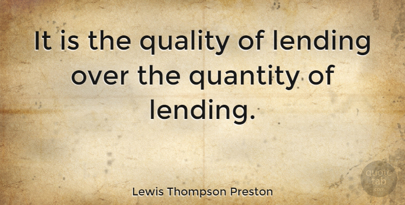 Lewis Thompson Preston Quote About Quality, Lending, Quantity: It Is The Quality Of...
