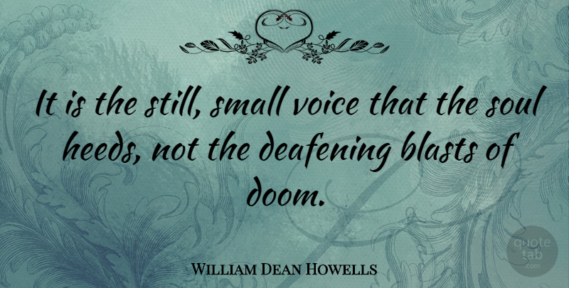 William Dean Howells Quote About Voice, Soul, Blast: It Is The Still Small...