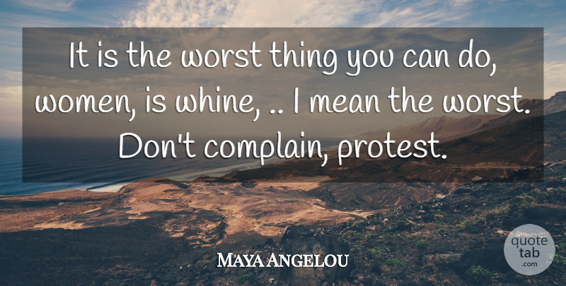 Maya Angelou Quote About Mean, Advice, Complaining: It Is The Worst Thing...