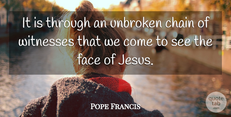 Pope Francis Quote About Jesus, Unbroken, Faces: It Is Through An Unbroken...