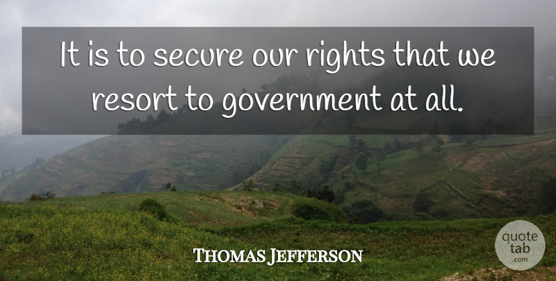 Thomas Jefferson Quote About Rights, Government, Resorts: It Is To Secure Our...