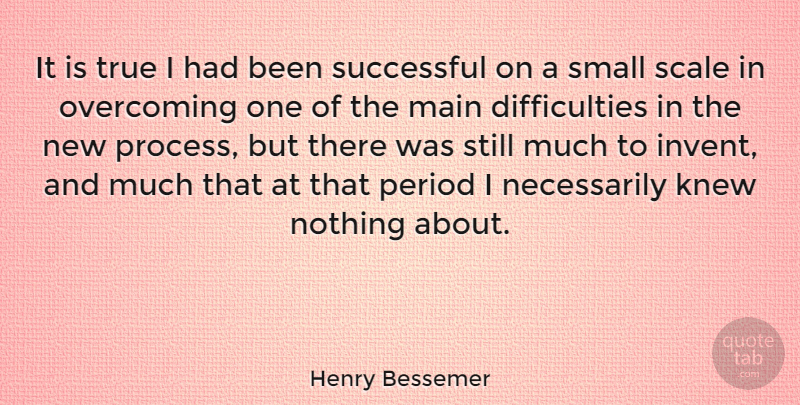 Henry Bessemer Quote About Successful, Overcoming, Process: It Is True I Had...