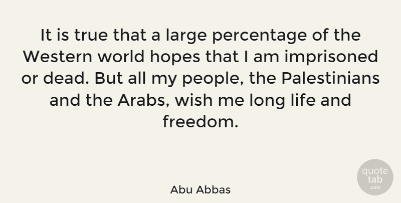 Abu Abbas Quote About Freedom, Hopes, Imprisoned, Large, Life: It Is True That A...