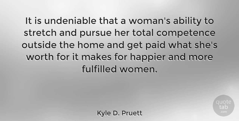 Kyle D. Pruett Quote About Ability, Competence, Fulfilled, Happier, Home: It Is Undeniable That A...
