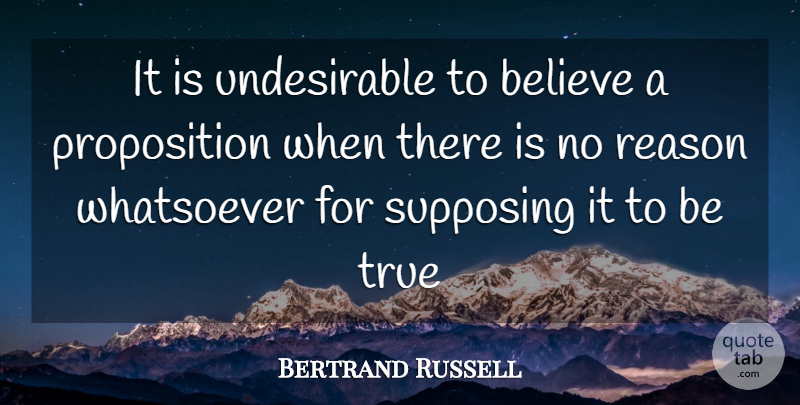 Bertrand Russell Quote About Believe, Reason, True, Whatsoever: It Is Undesirable To Believe...
