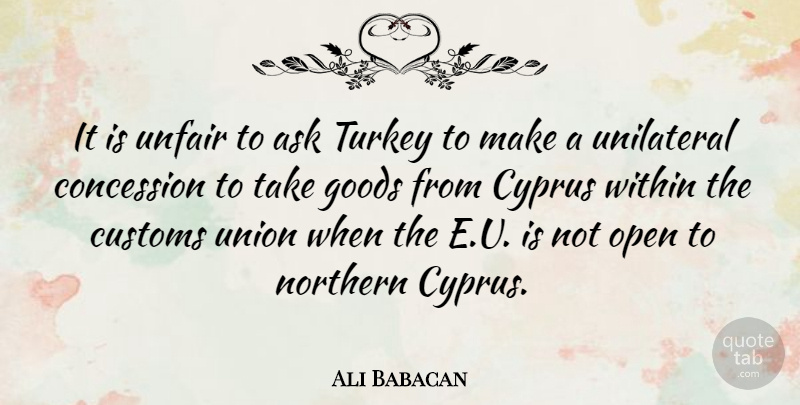 Ali Babacan Quote About Ask, Concession, Customs, Goods, Northern: It Is Unfair To Ask...