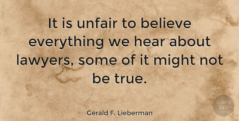 Gerald F. Lieberman Quote About Believe, Hear, Law And Lawyers, Might: It Is Unfair To Believe...