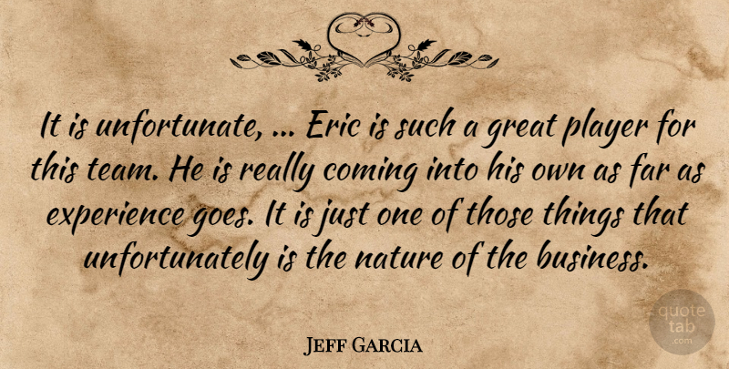 Jeff Garcia Quote About Coming, Eric, Experience, Far, Great: It Is Unfortunate Eric Is...