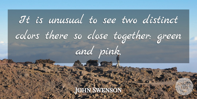John Swenson Quote About Close, Colors, Distinct, Green, Unusual: It Is Unusual To See...
