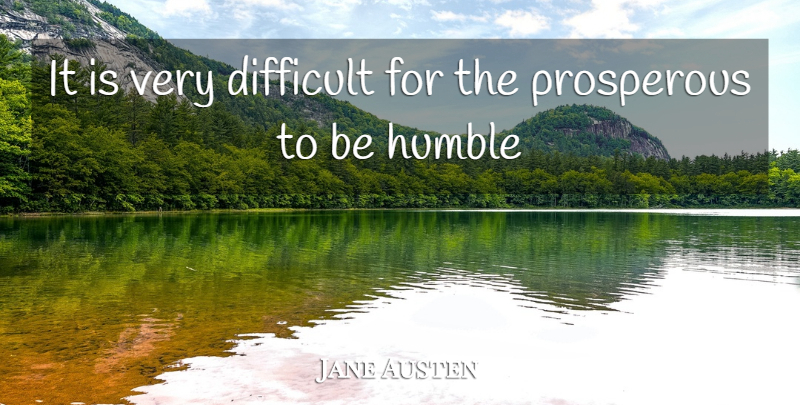 Jane Austen Quote About Humble, Prosperity, Difficult: It Is Very Difficult For...